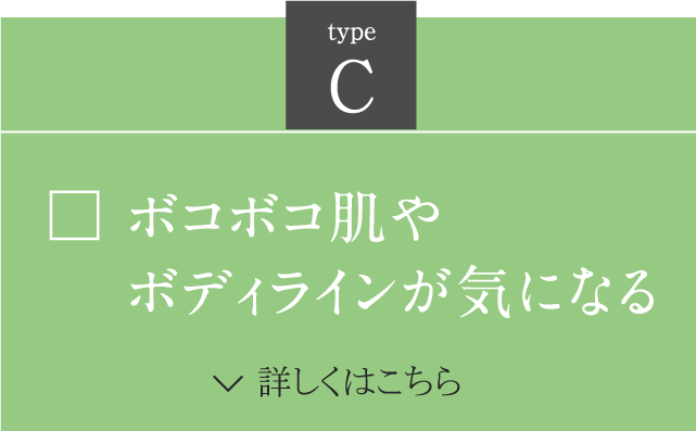 C ボコボコ肌が気になる