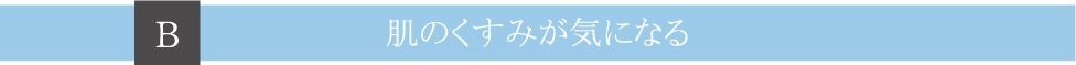 Ｂ肌のくすみが気になる