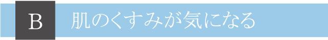 Ｂ肌のくすみが気になる